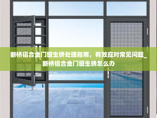 断桥铝合金门窗生锈处理指南,有效应对常见问题_断桥铝合金门窗生锈怎么办 断桥铝合金门窗生锈处理指南,有效应对常见问题_断桥铝合金门窗生锈怎么办