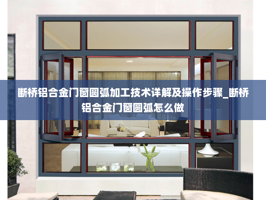 断桥铝合金门窗圆弧加工技术详解及操作步骤_断桥铝合金门窗圆弧怎么做