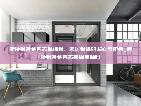 断桥铝合金内芯保温条，家居保温的贴心守护者_断桥铝合金内芯有保温条吗