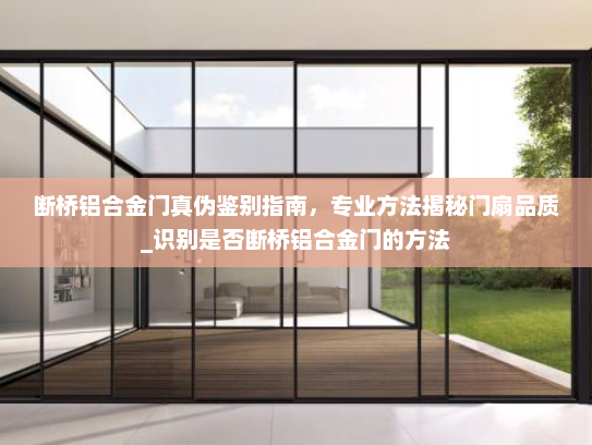 断桥铝合金门真伪鉴别指南，专业方法揭秘门扇品质_识别是否断桥铝合金门的方法
