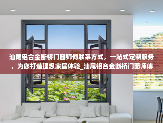 汕尾铝合金断桥门窗师傅联系方式，一站式定制服务，为您打造理想家居体验_汕尾铝合金断桥门窗师傅联系电话