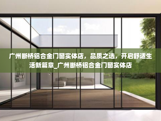广州断桥铝合金门窗实体店，品质之选，开启舒适生活新篇章_广州断桥铝合金门窗实体店