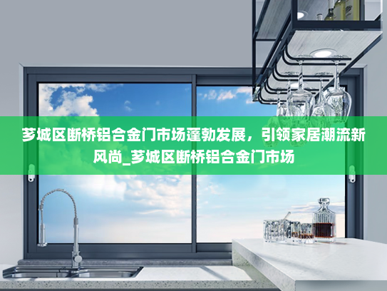 芗城区断桥铝合金门市场蓬勃发展，引领家居潮流新风尚_芗城区断桥铝合金门市场