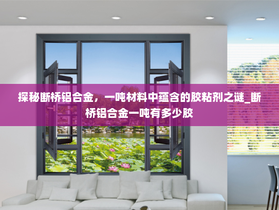 探秘断桥铝合金，一吨材料中蕴含的胶粘剂之谜_断桥铝合金一吨有多少胶