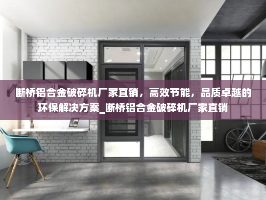 断桥铝合金破碎机厂家直销，高效节能，品质卓越的环保解决方案_断桥铝合金破碎机厂家直销