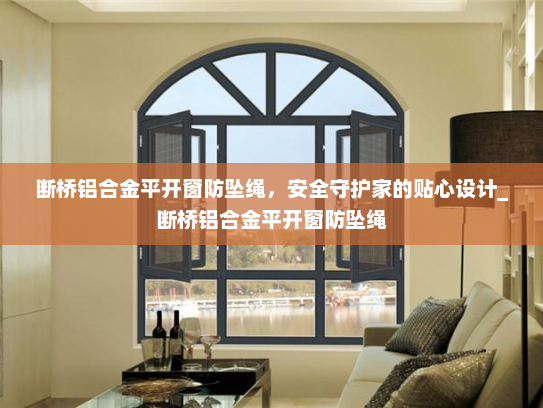 断桥铝合金平开窗防坠绳，安全守护家的贴心设计_断桥铝合金平开窗防坠绳