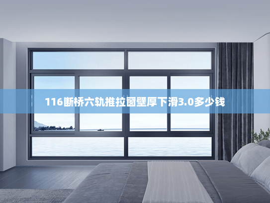 116断桥六轨推拉窗壁厚下滑3.0多少钱