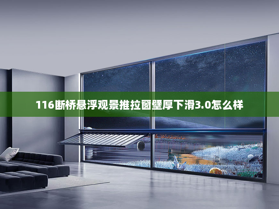 116断桥悬浮观景推拉窗壁厚下滑3.0怎么样