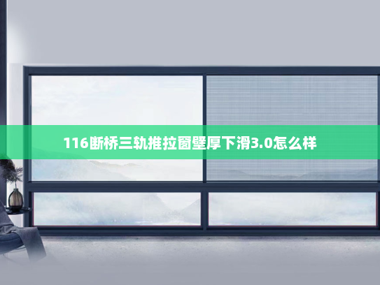 116断桥三轨推拉窗壁厚下滑3.0怎么样