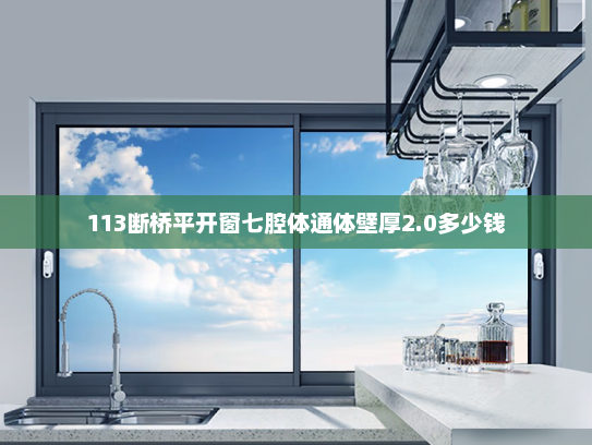 113断桥平开窗七腔体通体壁厚2.0多少钱