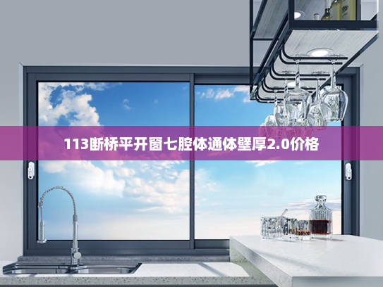 113断桥平开窗七腔体通体壁厚2.0价格