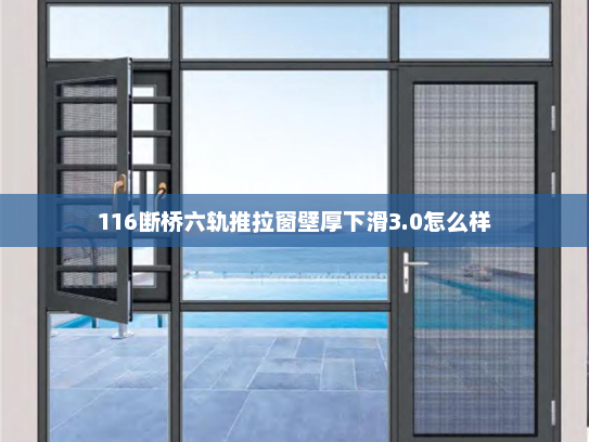116断桥六轨推拉窗壁厚下滑3.0怎么样