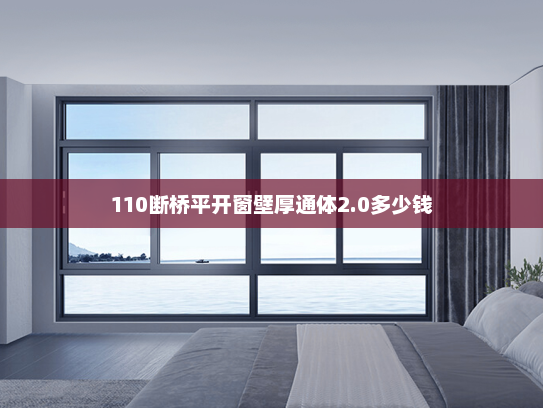 110断桥平开窗壁厚通体2.0多少钱